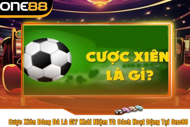 Cược Xiên Bóng Đá Là Gì? Khái Niệm Và Cách Hoạt Động Tại One88