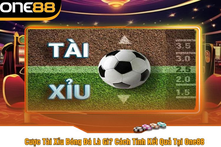 Cược Tài Xỉu Bóng Đá Là Gì? Cách Tính Kết Quả Tại One88