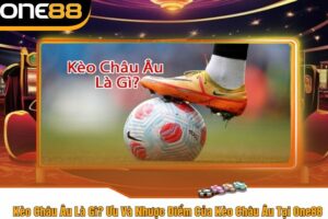 Kèo Châu Âu Là Gì? Ưu Và Nhược Điểm Của Kèo Châu Âu Tại One88