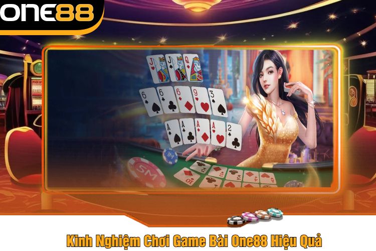 Kinh Nghiệm Chơi Game Bài One88 Hiệu Quả